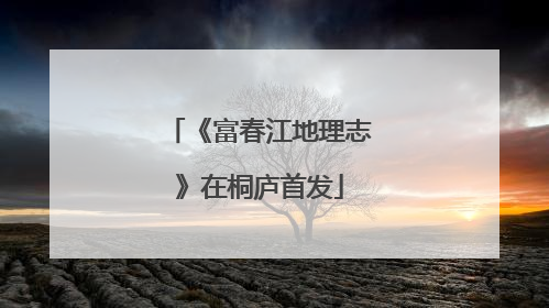 《富春江地理志》在桐庐首发