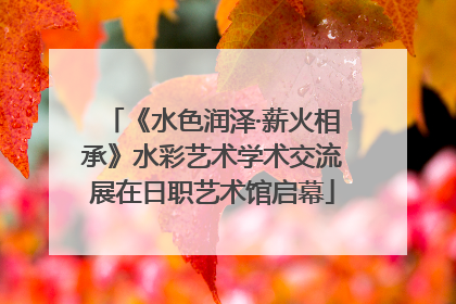 《水色润泽·薪火相承》水彩艺术学术交流展在日职艺术馆启幕
