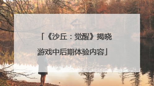 《沙丘：觉醒》揭晓游戏中后期体验内容