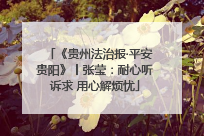《贵州法治报·平安贵阳》丨张莹：耐心听诉求 用心解烦忧