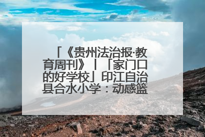 《贵州法治报·教育周刊》丨「家门口的好学校」印江自治县合水小学：动感篮球操 活力满校园