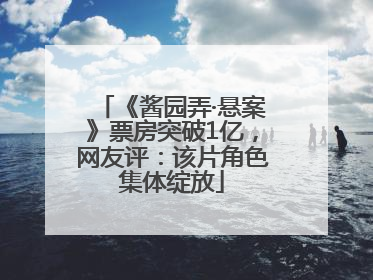 《酱园弄·悬案》票房突破1亿，网友评：该片角色集体绽放
