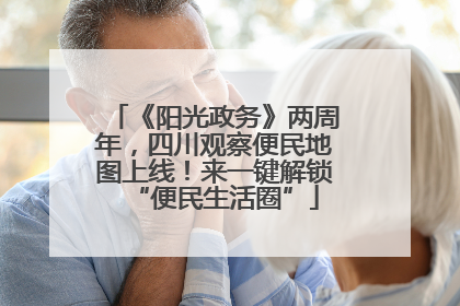 《阳光政务》两周年，四川观察便民地图上线！来一键解锁“便民生活圈”