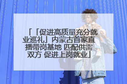 「促进高质量充分就业巡礼」内蒙古首家直播带岗基地 匹配供需双方 促进上岗就业