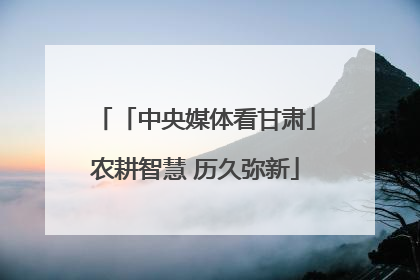 「中央媒体看甘肃」农耕智慧 历久弥新