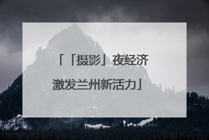 「摄影」夜经济激发兰州新活力