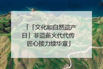 「文化和自然遗产日」非遗薪火代代传 匠心接力续华章