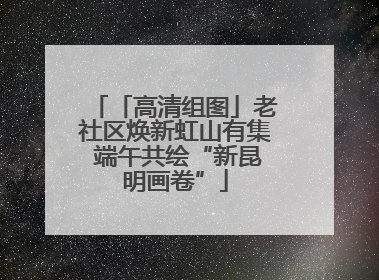 「高清组图」老社区焕新虹山有集 端午共绘“新昆明画卷”