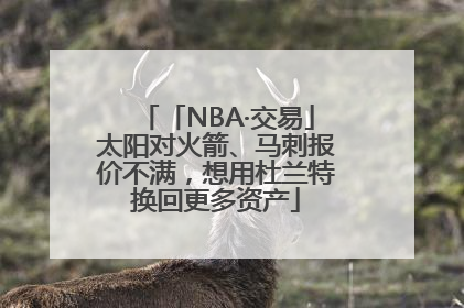 「NBA·交易」太阳对火箭、马刺报价不满，想用杜兰特换回更多资产