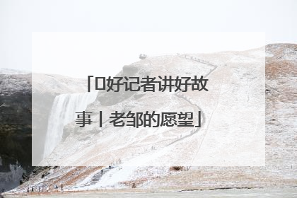  好记者讲好故事丨老邹的愿望