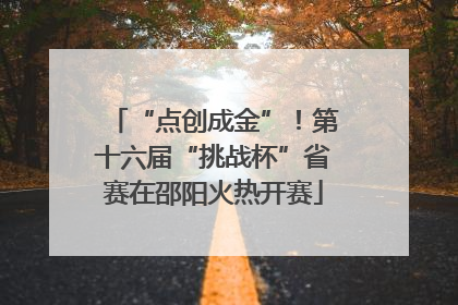 “点创成金”！第十六届“挑战杯”省赛在邵阳火热开赛