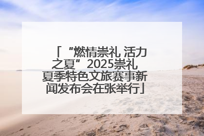 “燃情崇礼 活力之夏”2025崇礼夏季特色文旅赛事新闻发布会在张举行