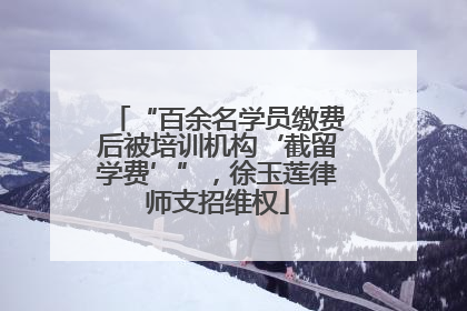 “百余名学员缴费后被培训机构‘截留学费’”，徐玉莲律师支招维权