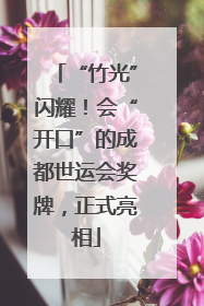 “竹光”闪耀！会“开口”的成都世运会奖牌，正式亮相