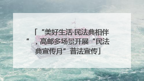 “美好生活·民法典相伴”，高邮多场景开展“民法典宣传月”普法宣传