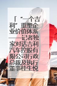 “一个吉利”重塑企业价值体系——记者独家对话吉利汽车控股有限公司行政总裁及执行董事桂生悦