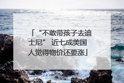 “不敢带孩子去迪士尼” 近七成美国人觉得物价还要涨