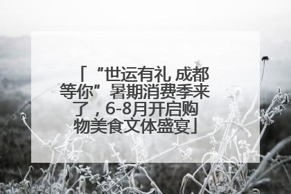 “世运有礼 成都等你”暑期消费季来了，6-8月开启购物美食文体盛宴