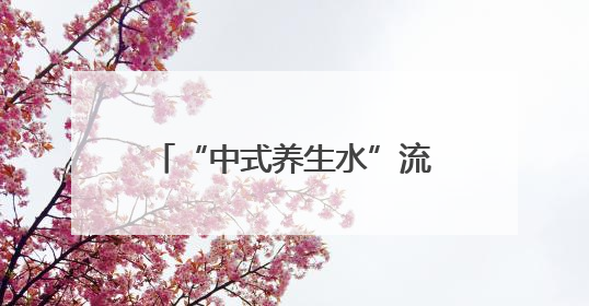 “中式养生水”流行，你喝对了吗？