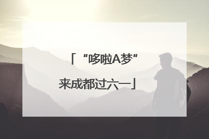 “哆啦A梦”来成都过六一