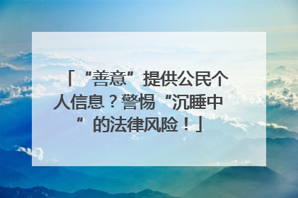 “善意”提供公民个人信息？警惕“沉睡中”的法律风险！