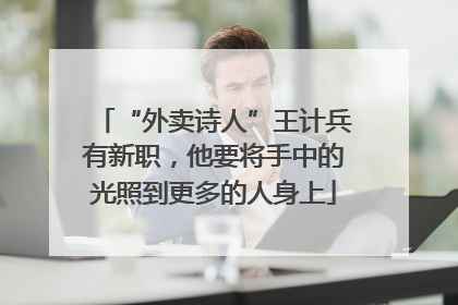 “外卖诗人”王计兵有新职，他要将手中的光照到更多的人身上