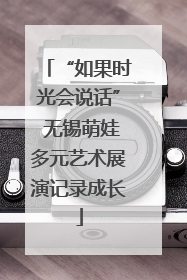 “如果时光会说话” 无锡萌娃多元艺术展演记录成长