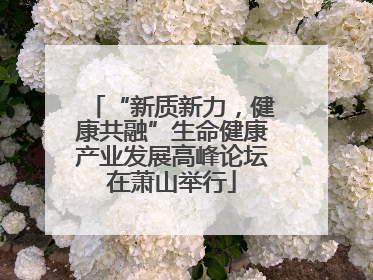 “新质新力，健康共融”生命健康产业发展高峰论坛在萧山举行