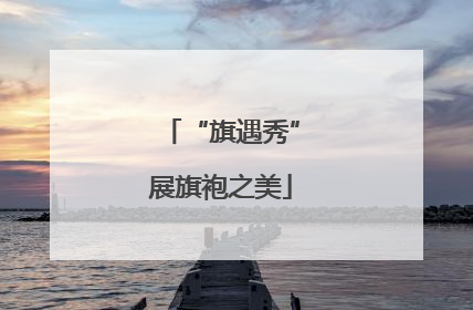 “旗遇秀”展旗袍之美