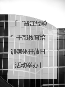 “晋江经验”干部教育培训媒体开放日活动举办