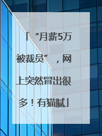 “月薪5万被裁员”，网上突然冒出很多！有猫腻