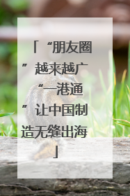 “朋友圈”越来越广 “一港通”让中国制造无缝出海