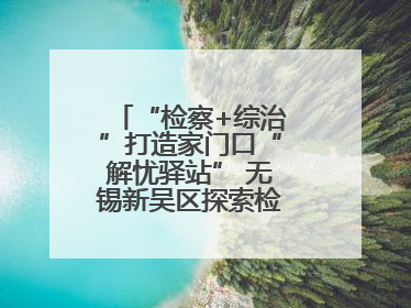 “检察+综治”打造家门口“解忧驿站” 无锡新吴区探索检察服务新路径