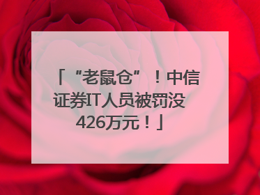 “老鼠仓”！中信证券IT人员被罚没426万元！