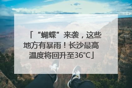 “蝴蝶”来袭，这些地方有暴雨！长沙最高温度将回升至36℃