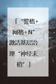 “警格+网格+N”激活基层治理“神经末梢”