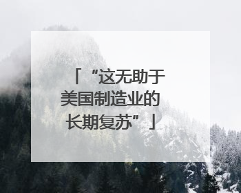 “这无助于美国制造业的长期复苏”
