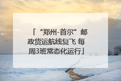 “郑州-首尔”邮政货运航线复飞 每周3班常态化运行