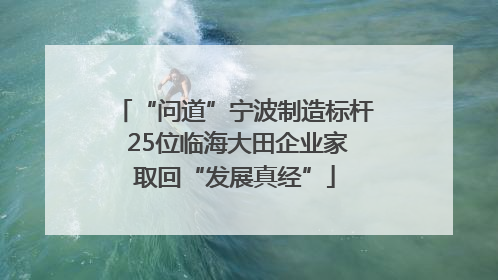 “问道”宁波制造标杆 25位临海大田企业家取回“发展真经”