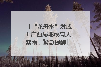 “龙舟水”发威！广西局地或有大暴雨，紧急提醒