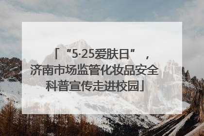 “5·25爱肤日”，济南市场监管化妆品安全科普宣传走进校园