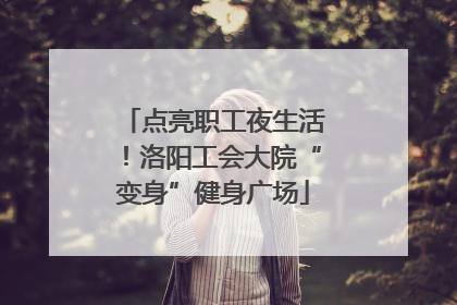 点亮职工夜生活！洛阳工会大院“变身”健身广场