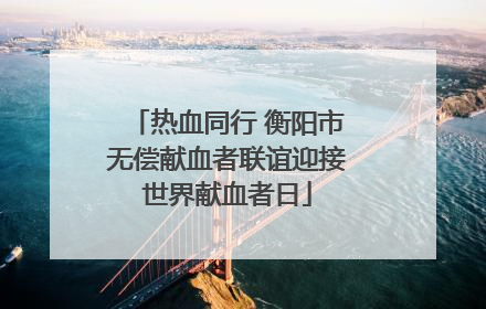 热血同行 衡阳市无偿献血者联谊迎接世界献血者日