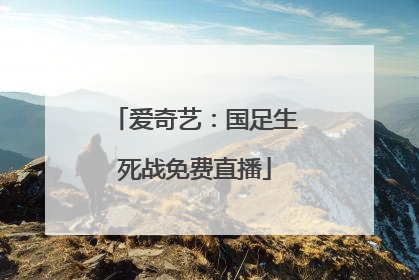 爱奇艺：国足生死战免费直播