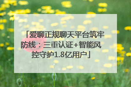 爱聊正规聊天平台筑牢防线：三重认证+智能风控守护1.8亿用户