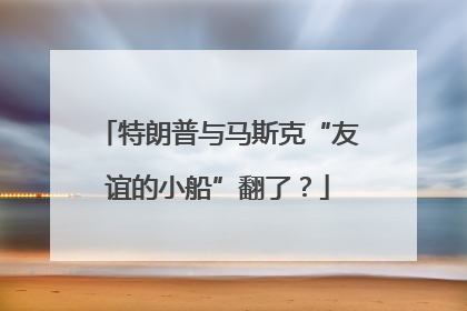 特朗普与马斯克“友谊的小船”翻了？