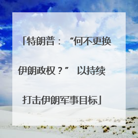 特朗普：“何不更换伊朗政权？” 以持续打击伊朗军事目标
