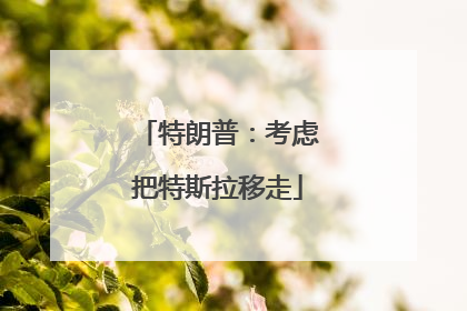 特朗普：考虑把特斯拉移走