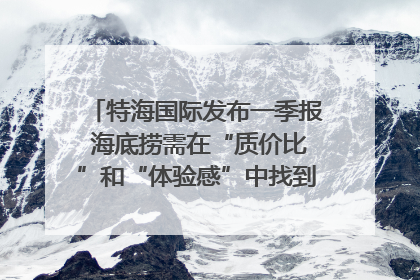 特海国际发布一季报 海底捞需在“质价比”和“体验感”中找到平衡｜新经济观察