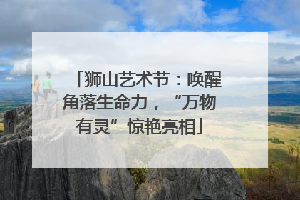 狮山艺术节：唤醒角落生命力，“万物有灵”惊艳亮相